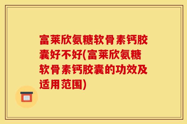 富莱欣氨糖软骨素钙胶囊好不好(富莱欣氨糖软骨素钙胶囊的功效及适用范围)-第1张图片-关节骑士 富莱欣氨糖软骨素钙胶囊好不好(富莱欣氨糖软骨素钙胶囊的功效及适用范围)-第1张图片-关节骑士