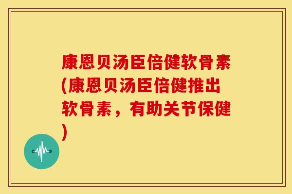 康恩贝汤臣倍健软骨素(康恩贝汤臣倍健推出软骨素,有助关节保健)-第1张图片-关节骑士 康恩贝汤臣倍健软骨素(康恩贝汤臣倍健推出软骨素,有助关节保健)-第1张图片-关节骑士