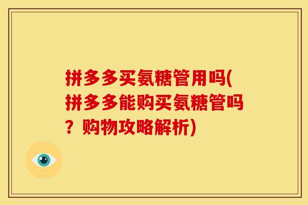 拼多多买氨糖管用吗(拼多多能购买氨糖管吗？购物攻略解析)