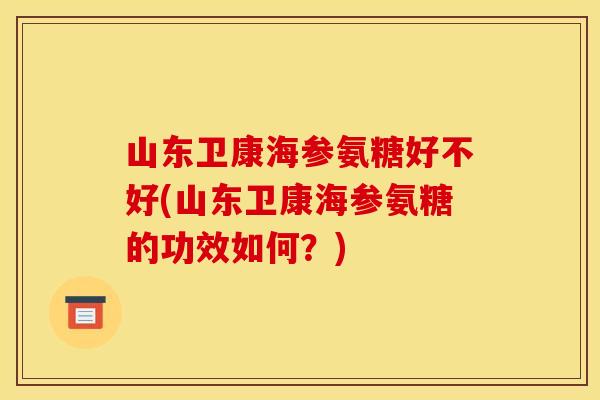 山东卫康海参氨糖好不好(山东卫康海参氨糖的功效如何？)