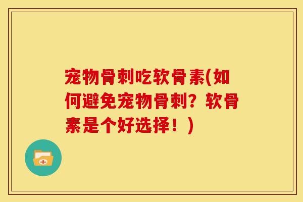 宠物骨刺吃软骨素(如何避免宠物骨刺？软骨素是个好选择！)