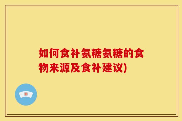 如何食补氨糖氨糖的食物来源及食补建议)