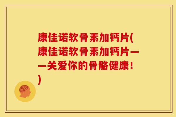 康佳诺软骨素加钙片(康佳诺软骨素加钙片——关爱你的骨骼健康!)-第1张图片-关节骑士 康佳诺软骨素加钙片(康佳诺软骨素加钙片——关爱你的骨骼健康!)-第1张图片-关节骑士