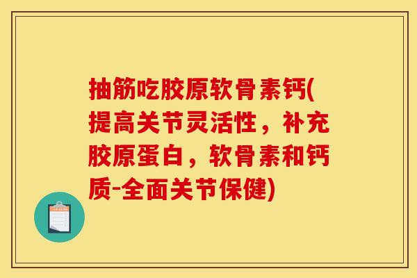 抽筋吃胶原软骨素钙(提高关节灵活性，补充胶原蛋白，软骨素和钙质-全面关节保健)