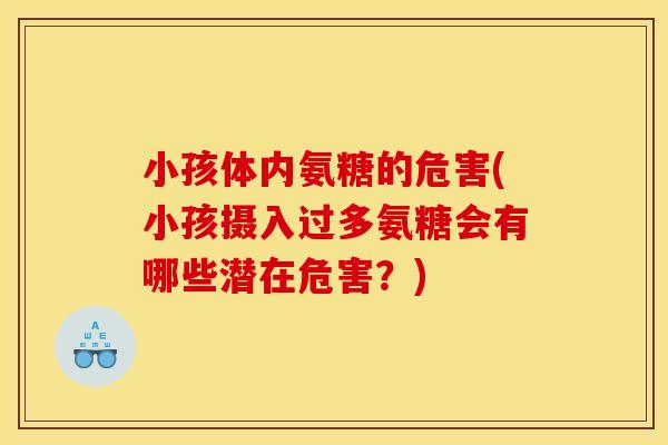 小孩体内氨糖的危害(小孩摄入过多氨糖会有哪些潜在危害？)