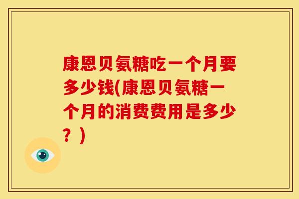 康恩贝氨糖吃一个月要多少钱(康恩贝氨糖一个月的消费费用是多少？)