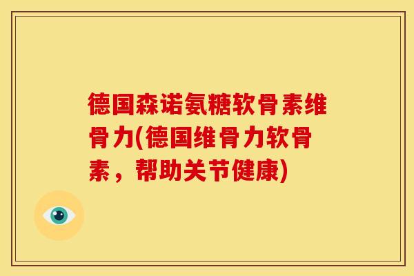 德国森诺氨糖软骨素维骨力(德国维骨力软骨素，帮助关节健康)