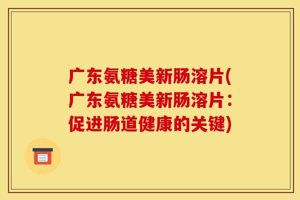 广东氨糖美新肠溶片(广东氨糖美新肠溶片：促进肠道健康的关键)