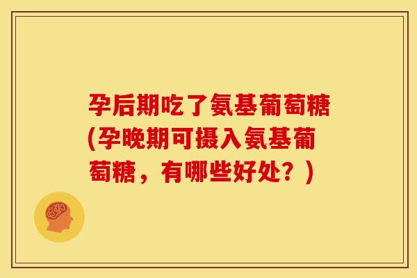 孕后期吃了氨基葡萄糖(孕晚期可摄入氨基葡萄糖，有哪些好处？)
