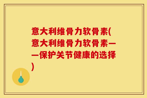 意大利维骨力软骨素(意大利维骨力软骨素——保护关节健康的选择)