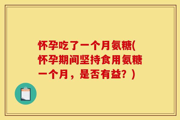 怀孕吃了一个月氨糖(怀孕期间坚持食用氨糖一个月，是否有益？)