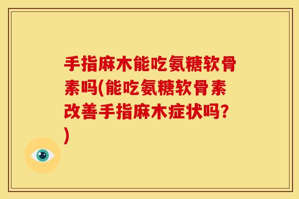 手指麻木能吃氨糖软骨素吗(能吃氨糖软骨素改善手指麻木症状吗？)