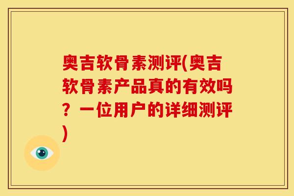 奥吉软骨素测评(奥吉软骨素产品真的有效吗？一位用户的详细测评)