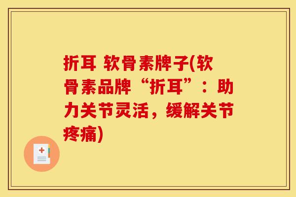 折耳 软骨素牌子(软骨素品牌“折耳”：助力关节灵活，缓解关节疼痛)