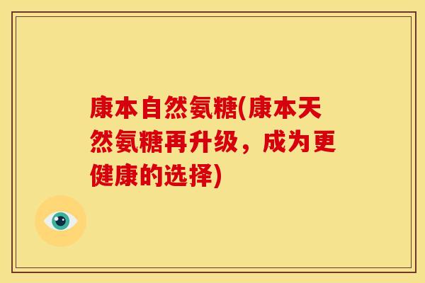 康本自然氨糖(康本天然氨糖再升级，成为更健康的选择)