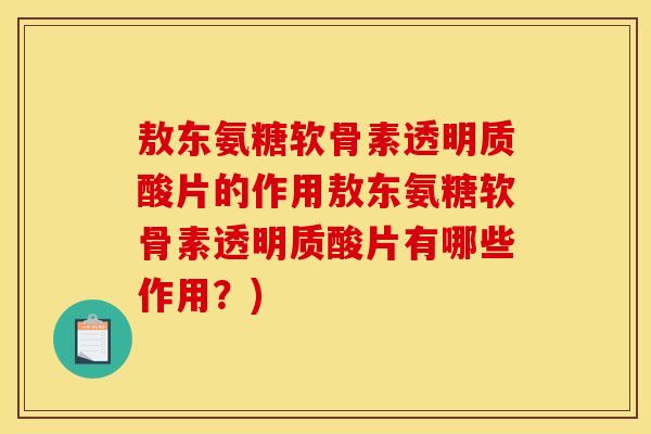 敖东氨糖软骨素透明质酸片的作用敖东氨糖软骨素透明质酸片有哪些作用？)