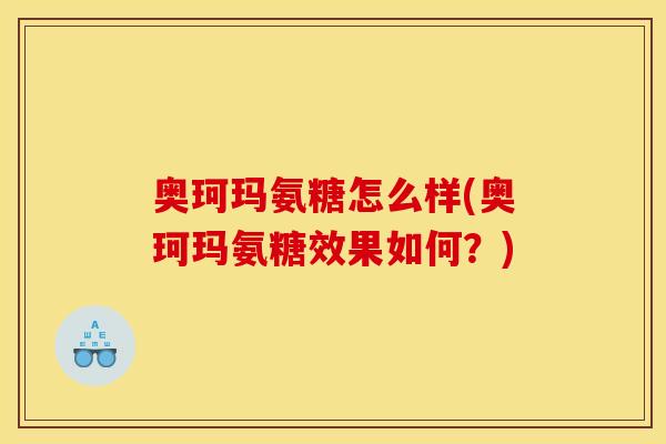奥珂玛氨糖怎么样(奥珂玛氨糖效果如何?)-第1张图片-关节骑士 奥珂玛氨糖怎么样(奥珂玛氨糖效果如何?)-第1张图片-关节骑士