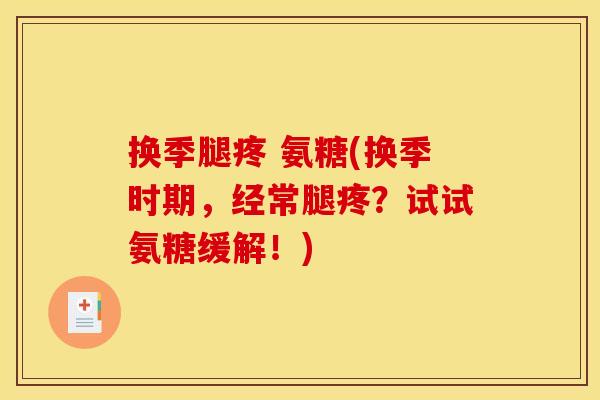 换季腿疼 氨糖(换季时期,经常腿疼?试试氨糖缓解!)-第1张图片-关节骑士 换季腿疼 氨糖(换季时期,经常腿疼?试试氨糖缓解!)-第1张图片-关节骑士