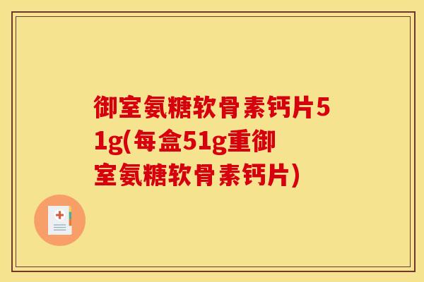 御室氨糖软骨素钙片51g(每盒51g重御室氨糖软骨素钙片)