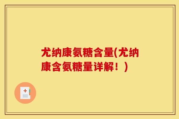 尤纳康氨糖含量(尤纳康含氨糖量详解!)-第1张图片-关节骑士 尤纳康氨糖含量(尤纳康含氨糖量详解!)-第1张图片-关节骑士