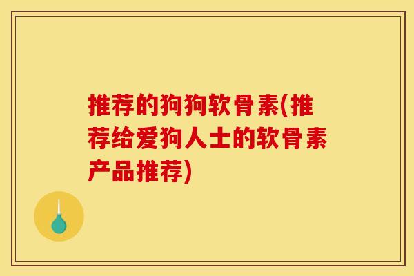 推荐的狗狗软骨素(推荐给爱狗人士的软骨素产品推荐)-第1张图片-关节骑士 推荐的狗狗软骨素(推荐给爱狗人士的软骨素产品推荐)-第1张图片-关节骑士