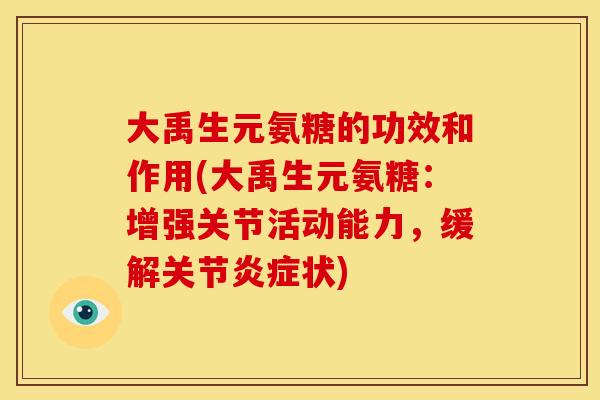 大禹生元氨糖的功效和作用(大禹生元氨糖：增强关节活动能力，缓解关节炎症状)