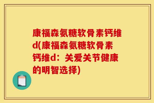 康福森氨糖软骨素钙维d(康福森氨糖软骨素钙维d：关爱关节健康的明智选择)