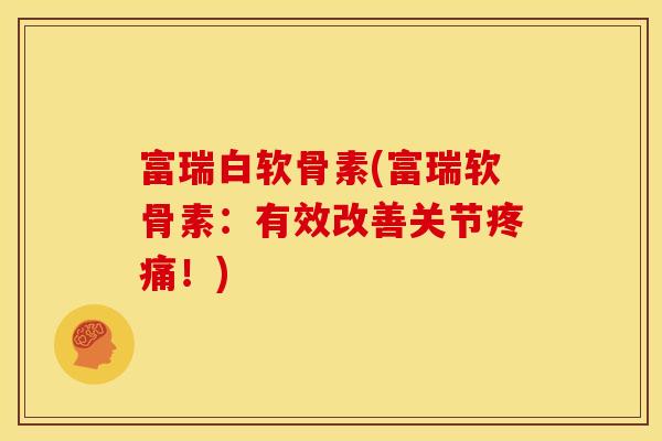 富瑞白软骨素(富瑞软骨素:有效改善关节疼痛!)-第1张图片-关节骑士 富瑞白软骨素(富瑞软骨素:有效改善关节疼痛!)-第1张图片-关节骑士