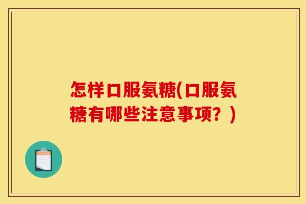 怎样口服氨糖(口服氨糖有哪些注意事项?)-第1张图片-关节骑士 怎样口服氨糖(口服氨糖有哪些注意事项?)-第1张图片-关节骑士