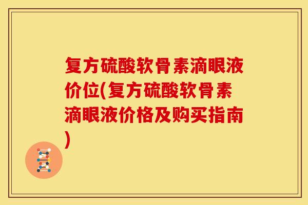 复方硫酸软骨素滴眼液价位(复方硫酸软骨素滴眼液价格及购买指南)-第1张图片-关节骑士 复方硫酸软骨素滴眼液价位(复方硫酸软骨素滴眼液价格及购买指南)-第1张图片-关节骑士