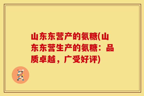 山东东营产的氨糖(山东东营生产的氨糖：品质卓越，广受好评)