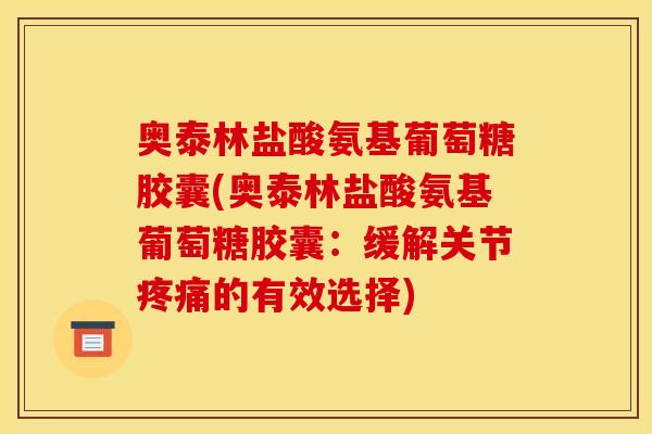 奥泰林盐酸氨基葡萄糖胶囊(奥泰林盐酸氨基葡萄糖胶囊：缓解关节疼痛的有效选择)