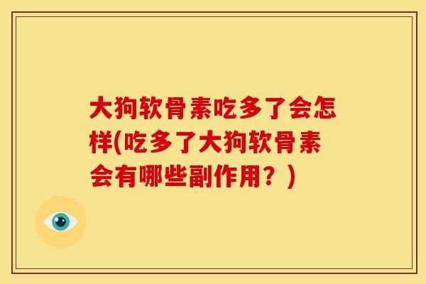 大狗软骨素吃多了会怎样(吃多了大狗软骨素会有哪些副作用？)-第1张图片-关节骑士