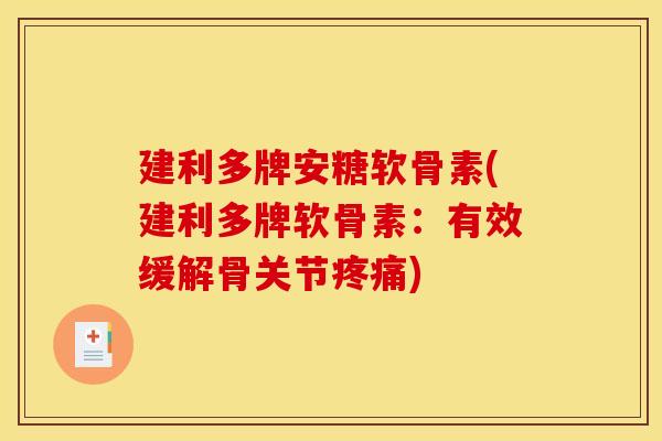 建利多牌安糖软骨素(建利多牌软骨素：有效缓解骨关节疼痛)