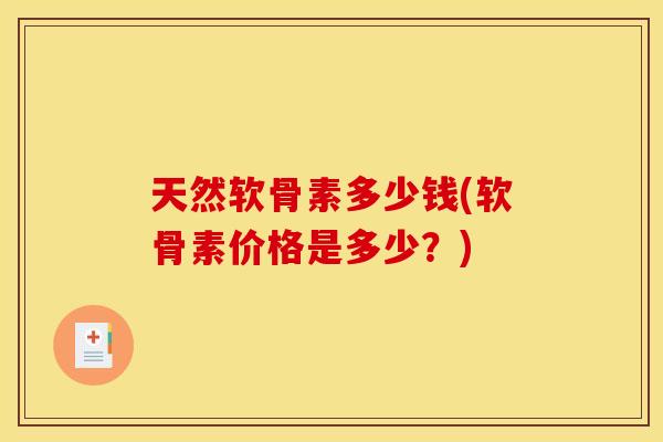 天然软骨素多少钱(软骨素价格是多少？)