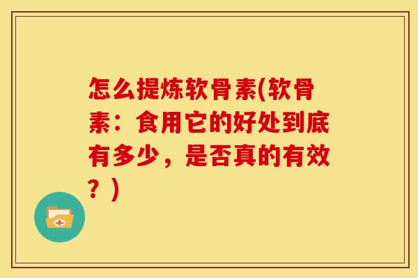 怎么提炼软骨素(软骨素：食用它的好处到底有多少，是否真的有效？)-第1张图片-关节骑士