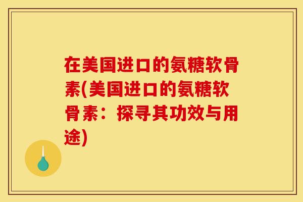 在美国进口的氨糖软骨素(美国进口的氨糖软骨素:探寻其功效与用途)-第1张图片-关节骑士 在美国进口的氨糖软骨素(美国进口的氨糖软骨素:探寻其功效与用途)-第1张图片-关节骑士