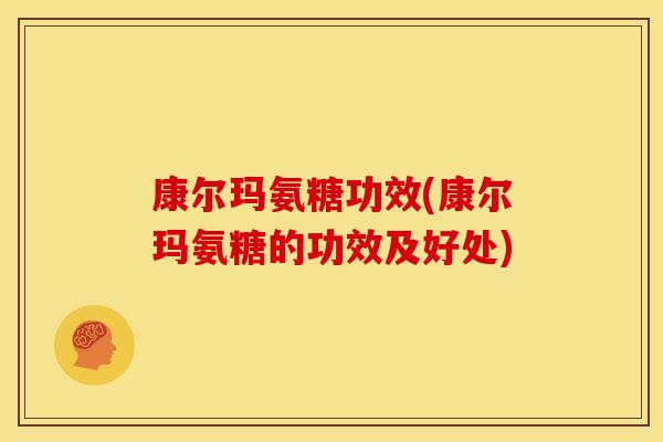 康尔玛氨糖功效(康尔玛氨糖的功效及好处)