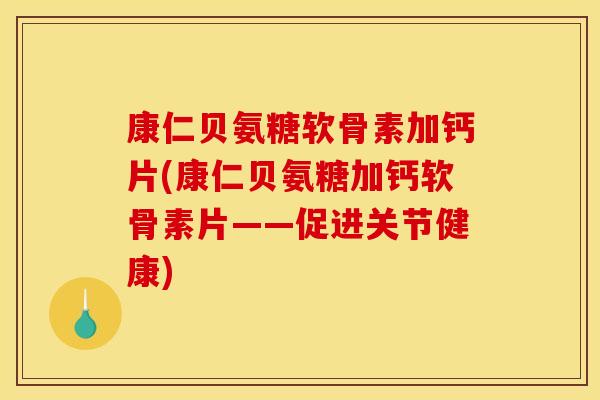 康仁贝氨糖软骨素加钙片(康仁贝氨糖加钙软骨素片——促进关节健康)-第1张图片-关节骑士