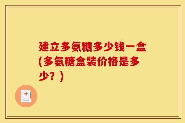 建立多氨糖多少钱一盒(多氨糖盒装价格是多少?)-第1张图片-关节骑士 建立多氨糖多少钱一盒(多氨糖盒装价格是多少?)-第1张图片-关节骑士