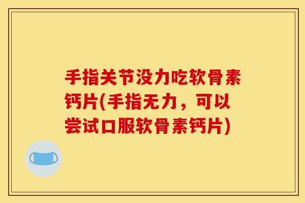手指关节没力吃软骨素钙片(手指无力，可以尝试口服软骨素钙片)-第1张图片-关节骑士