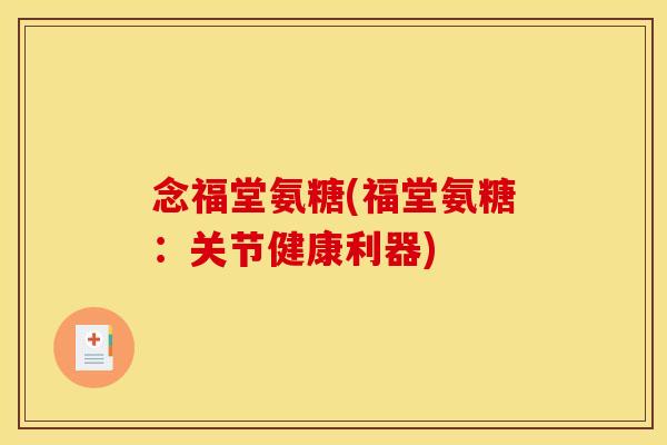 念福堂氨糖(福堂氨糖:关节健康利器)-第1张图片-关节骑士 念福堂氨糖(福堂氨糖:关节健康利器)-第1张图片-关节骑士