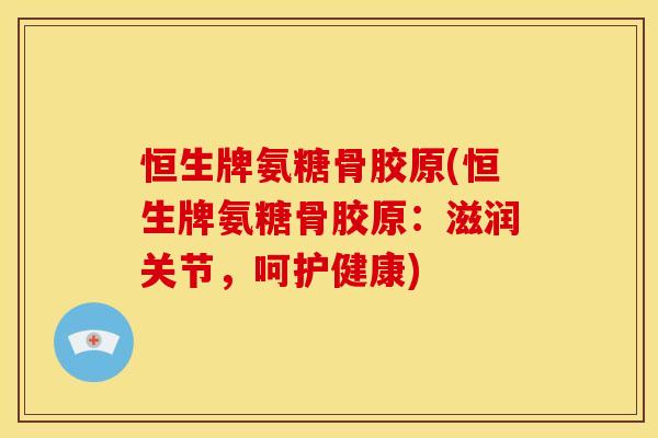 恒生牌氨糖骨胶原(恒生牌氨糖骨胶原:滋润关节,呵护健康)-第1张图片-关节骑士 恒生牌氨糖骨胶原(恒生牌氨糖骨胶原:滋润关节,呵护健康)-第1张图片-关节骑士