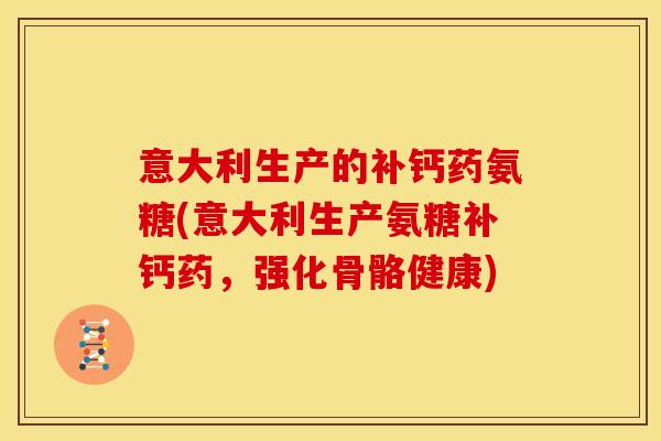 意大利生产的补钙药氨糖(意大利生产氨糖补钙药，强化骨骼健康)