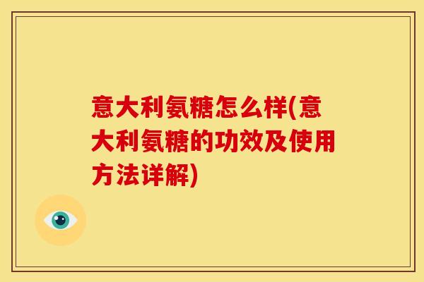 意大利氨糖怎么样(意大利氨糖的功效及使用方法详解)