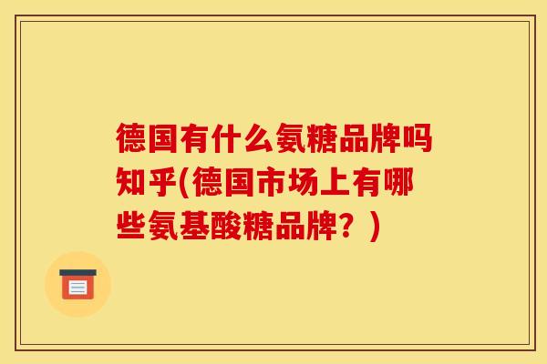 德国有什么氨糖品牌吗知乎(德国市场上有哪些氨基酸糖品牌？)-第1张图片-关节骑士