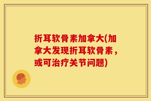 折耳软骨素加拿大(加拿大发现折耳软骨素，或可治疗关节问题)