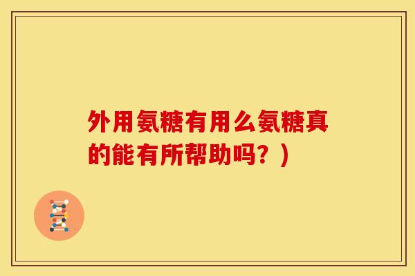 外用氨糖有用么氨糖真的能有所帮助吗?)-第1张图片-关节骑士 外用氨糖有用么氨糖真的能有所帮助吗?)-第1张图片-关节骑士