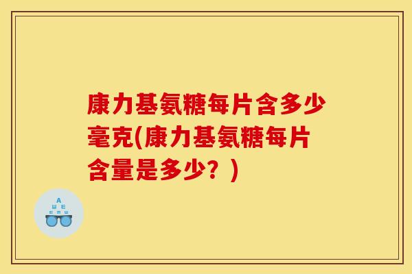 康力基氨糖每片含多少毫克(康力基氨糖每片含量是多少？)