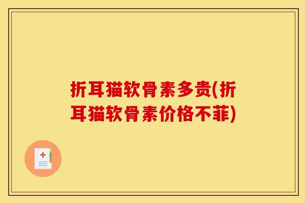 折耳猫软骨素多贵(折耳猫软骨素价格不菲)-第1张图片-关节骑士